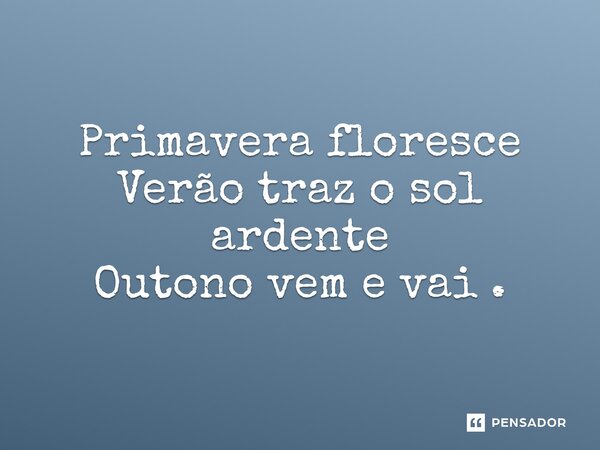 ⁠Primavera floresce Verão traz o sol ardente Outono vem e vai .... Frase de Júlio César.