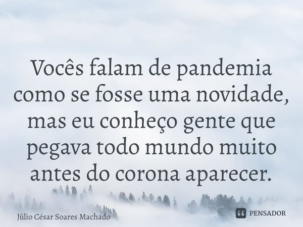 ⁠Vocês falam de pandemia como se fosse uma novidade, mas eu conheço gente que pegava todo mundo muito antes do corona aparecer.... Frase de Júlio César Soares Machado.