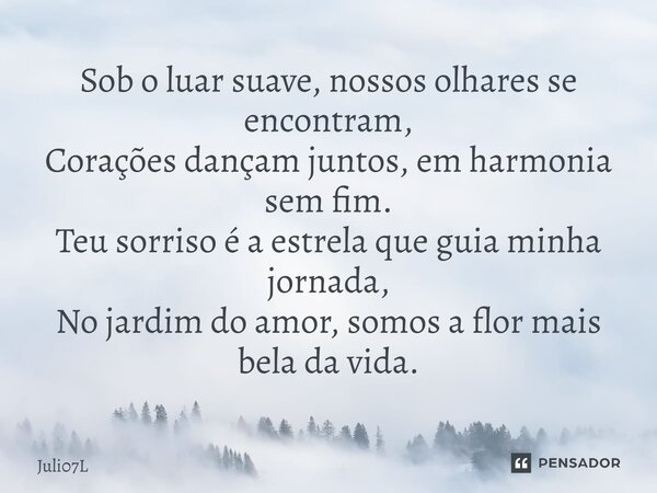 ⁠Sob o luar suave, nossos olhares se encontram, Corações dançam juntos, em harmonia sem fim. Teu sorriso é a estrela que guia minha jornada, No jardim do amor, ... Frase de Juli07L.