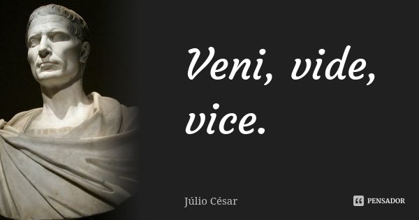 Veni, vide, vice.... Frase de Julio Cesar.