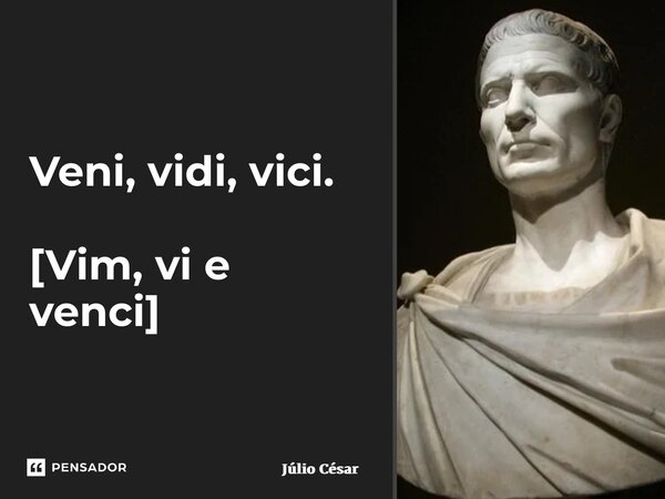 Veni, vidi, vici. [Vim, vi e venci] ⁠... Frase de Júlio César.