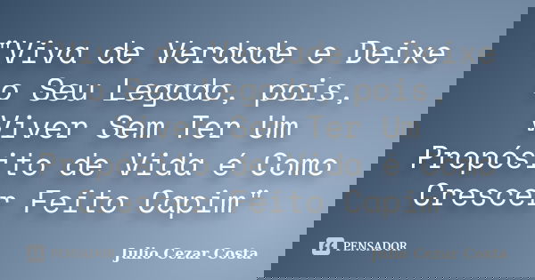 "Viva de Verdade e Deixe o Seu Legado, pois, Viver Sem Ter Um Propósito de Vida é Como Crescer Feito Capim"... Frase de Julio Cezar Costa.