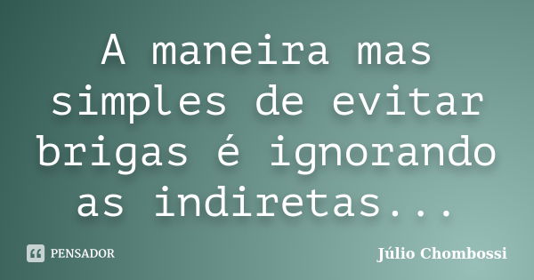 A maneira mas simples de evitar brigas é ignorando as indiretas...... Frase de Júlio Chombossi.