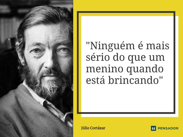 ⁠"Ninguém é mais sério do que um menino quando está brincando"... Frase de Julio Cortázar.