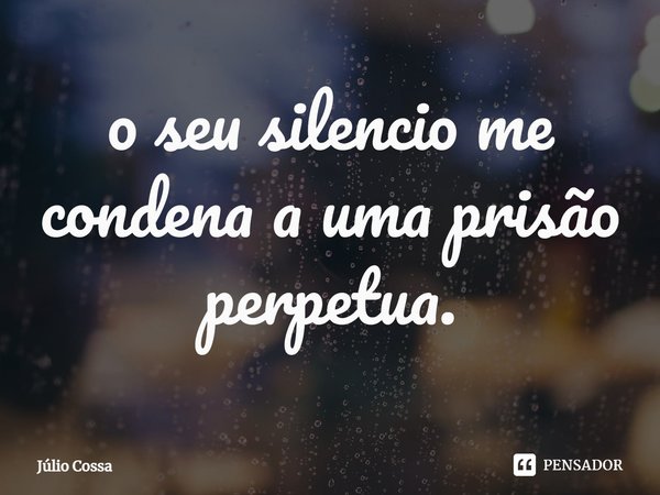 ⁠o seu silencio me condena a uma prisão perpetua.... Frase de Júlio Cossa.