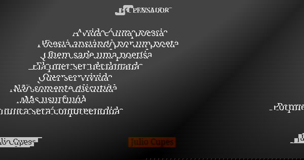 A vida é uma poesia Poesia ansiando por um poeta Quem sabe uma poetisa Ela quer ser declamada Quer ser vivida Não somente discutida Mas usufruída Porque nunca s... Frase de Julio Cupes.