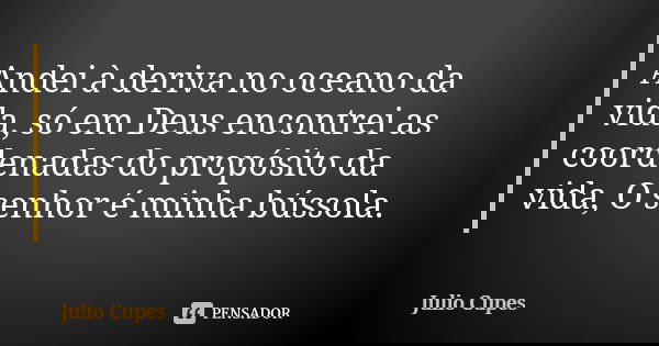 Andei à deriva no oceano da vida, só em Deus encontrei as coordenadas do propósito da vida, O senhor é minha bússola.... Frase de Julio Cupes.