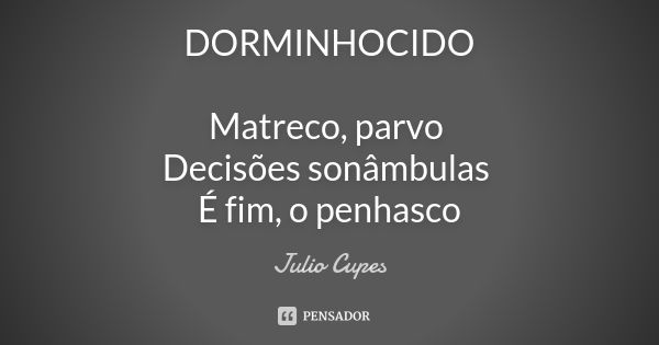 DORMINHOCIDO Matreco, parvo Decisões sonâmbulas É fim, o penhasco... Frase de Julio Cupes.