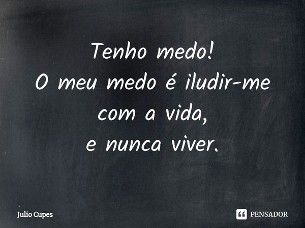 ⁠Tenho medo!
O meu medo é iludir-me com a vida,
e nunca viver.... Frase de Julio Cupes.