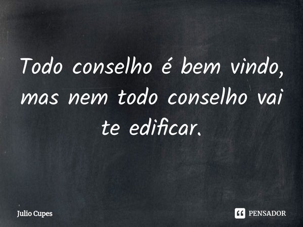 ⁠Todo conselho é bem vindo, mas nem todo conselho vai te edificar.... Frase de Julio Cupes.