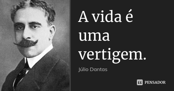 A vida é uma vertigem.... Frase de Júlio Dantas.