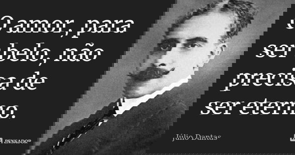 O amor, para ser belo, não precisa de ser eterno.... Frase de Júlio Dantas.