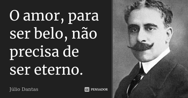 O amor, para ser belo, não precisa de ser eterno.... Frase de Júlio Dantas.