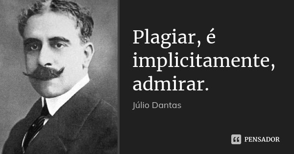 Plagiar, é implicitamente, admirar.... Frase de Júlio Dantas.