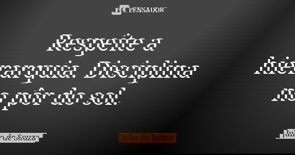 Respeite a hierarquia. Disciplina no pôr do sol.... Frase de Julio de Souza.