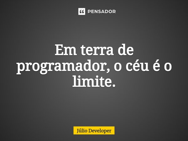 Em terra de programador, o céu é o limite⁠.... Frase de Júlio Developer.