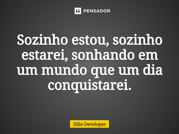 Sozinho estou, sozinho estarei, sonhando em um mundo que um dia conquistarei⁠.... Frase de Júlio Developer.