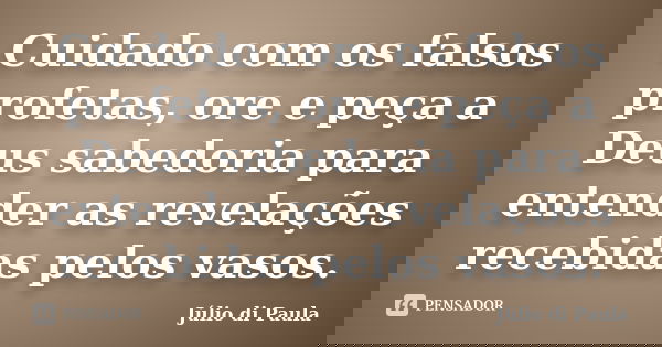 Cuidado com os falsos profetas, ore e peça a Deus sabedoria para entender as revelações recebidas pelos vasos.... Frase de Júlio di Paula.