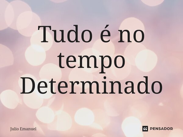 ⁠Tudo é no tempo Determinado... Frase de Julio Emanuel.