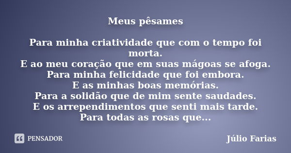 Meus pêsames Para minha criatividade que com o tempo foi morta. E ao meu coração que em suas mágoas se afoga. Para minha felicidade que foi embora. E as minhas ... Frase de Júlio Farias.