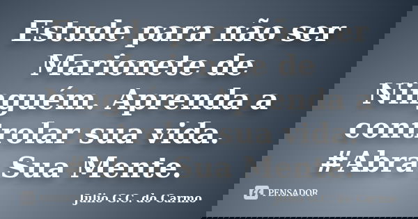 Estude para não ser Marionete de Ninguém. Aprenda a controlar sua vida. ‪#‎Abra Sua Mente.... Frase de Julio G.C do Carmo.