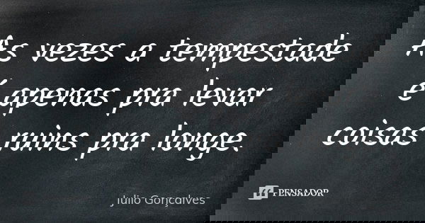 As vezes a tempestade é apenas pra levar coisas ruins pra longe.... Frase de Julio Gonçalves.