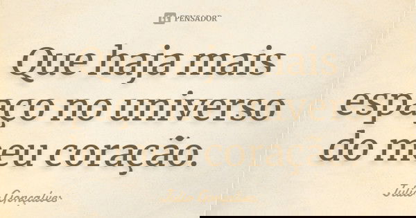 Que haja mais espaço no universo do meu coração.... Frase de Julio Gonçalves.