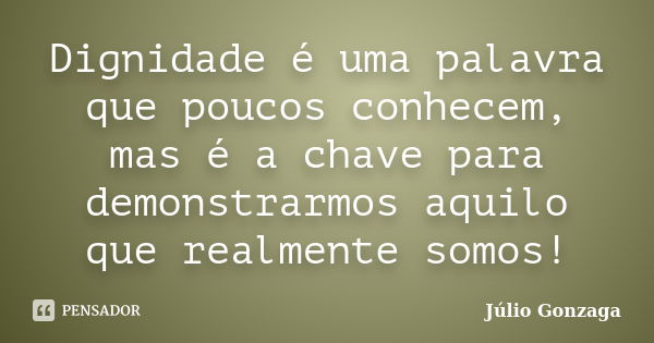 Dignidade é uma palavra que poucos conhecem, mas é a chave para demonstrarmos aquilo que realmente somos!... Frase de Julio Gonzaga.