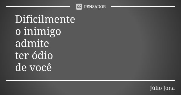 Dificilmente o inimigo admite ter ódio de você... Frase de Júlio Jona.