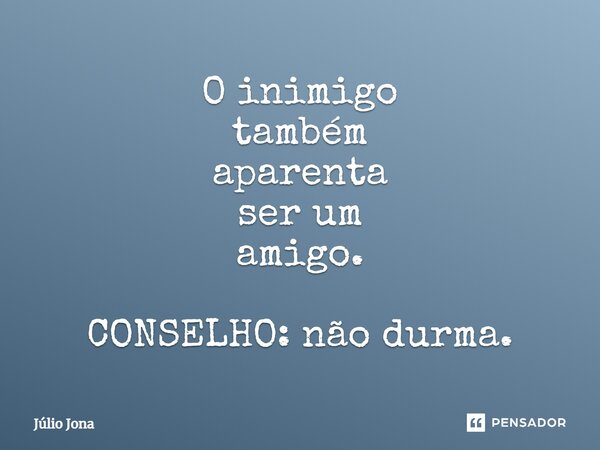 O inimigo também aparenta ser um amigo. CONSELHO: não durma.... Frase de Júlio Jona.