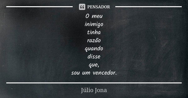 O meu inimigo tinha razão quando disse que, sou um vencedor.... Frase de Júlio Jona.