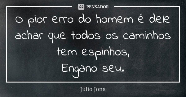 O pior erro do homem é dele achar que todos os caminhos tem espinhos, Engano seu.... Frase de Júlio Jona.