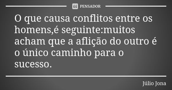 O que causa conflitos entre os homens,é seguinte:muitos acham que a aflição do outro é o único caminho para o sucesso.... Frase de Júlio Jona.