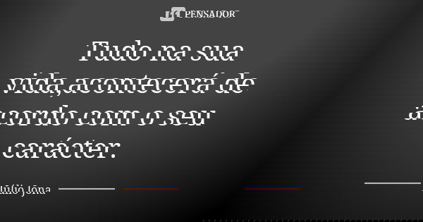 Tudo na sua vida,acontecerá de acordo com o seu carácter.... Frase de Júlio Jona.