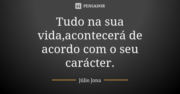 Tudo na sua vida,acontecerá de acordo com o seu carácter.... Frase de Júlio Jona.