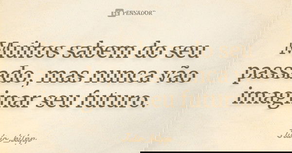 Muitos sabem do seu passado, mas nunca vão imaginar seu futuro.... Frase de Julio_kilpp.