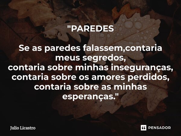 ⁠"PAREDES Se as paredes falassem,contaria meus segredos, contaria sobre minhas inseguranças, contaria sobre os amores perdidos, contaria sobre as minhas es... Frase de Julio Licastro.