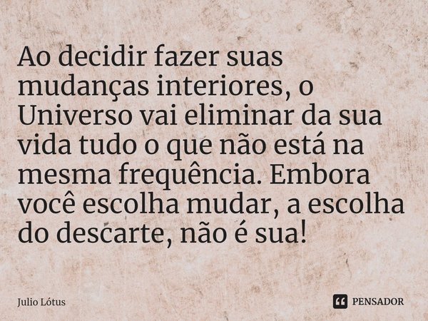 Ao decidir fazer suas mudanças interiores, o Universo ⁠vai eliminar da sua vida tudo o que não está na mesma frequência. Embora você escolha mudar, a escolha do... Frase de Julio Lótus.