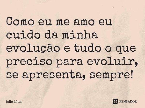 ⁠Como eu me amo eu cuido da minha evolução e tudo o que preciso para evoluir, se apresenta, sempre!... Frase de Julio Lótus.