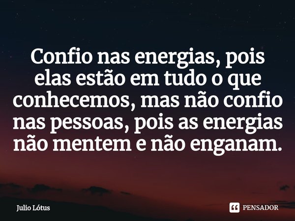 ⁠Confio nas energias, pois elas estão em tudo o que conhecemos, mas não confio nas pessoas, pois as energias não mentem e não enganam.... Frase de Julio Lótus.