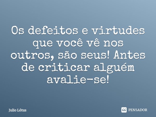 ⁠Os defeitos e virtudes que você vê nos outros, são seus! Antes de criticar alguém avalie-se!... Frase de Julio Lótus.