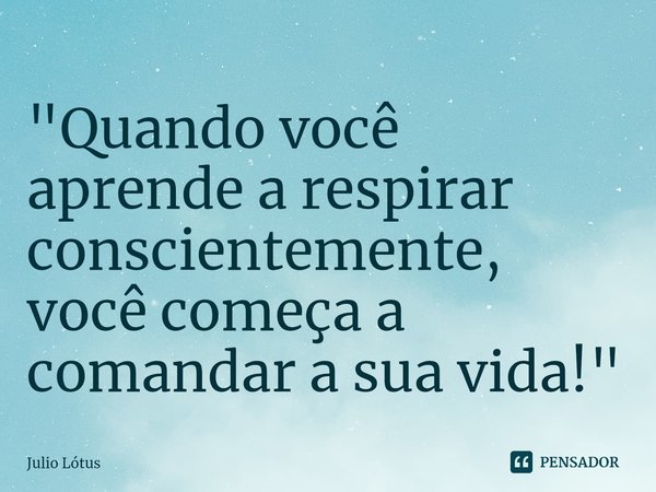 "⁠⁠Quando você aprende a respirar conscientemente, você começa a comandar a sua vida!"... Frase de Julio Lótus.