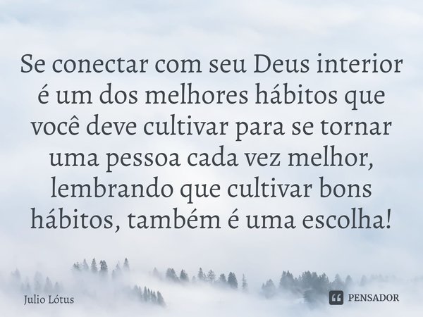 Se conectar com seu Deus interior é um dos melhores hábitos que você deve cultivar para se tornar uma pessoa cada vez melhor, lembrando que cultivar bons hábito... Frase de Julio Lótus.