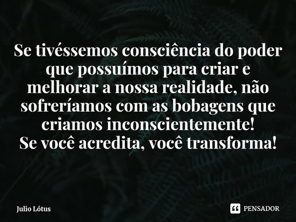 Se tivéssemos consciência do poder que possuímos para criar e melhorar a nossa realidade, não sofreríamos com as bobagens que criamos inconscientemente!
⁠Se voc... Frase de Julio Lótus.