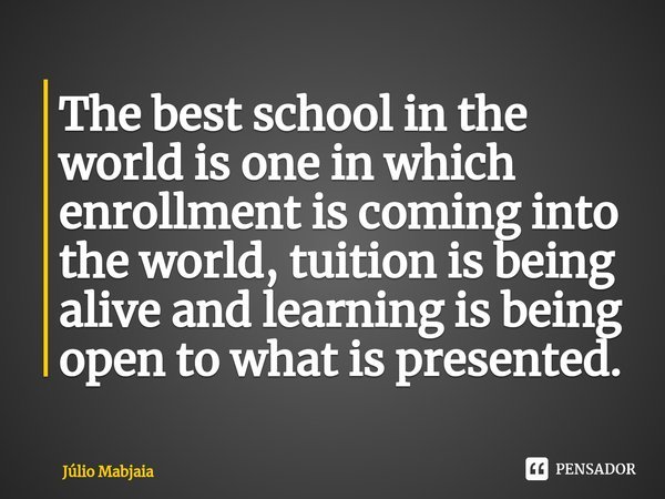 ⁠The best school in the world is one in which enrollment is coming into the world, tuition is being alive and learning is being open to what is presented.... Frase de Júlio Mabjaia.