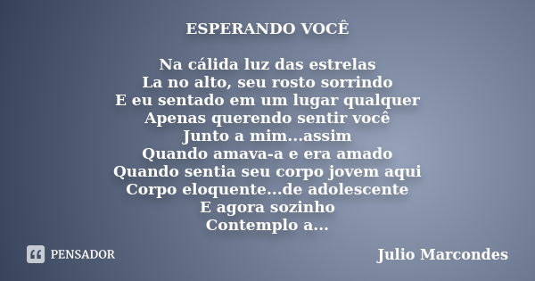 ESPERANDO VOCÊ Na cálida luz das estrelas La no alto, seu rosto sorrindo E eu sentado em um lugar qualquer Apenas querendo sentir você Junto a mim...assim Quand... Frase de Júlio Marcondes.