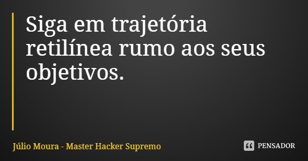 Siga em trajetória retilínea rumo aos seus objetivos.... Frase de Júlio Moura - Master Hacker Supremo.