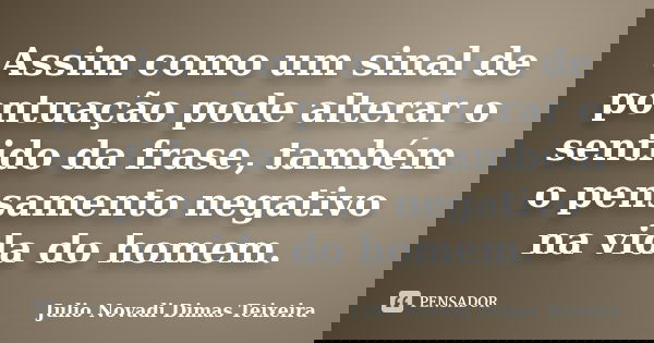 Assim como um sinal de pontuação pode alterar o sentido da frase, também o pensamento negativo na vida do homem.... Frase de Julio Novadi Dimas Teixeira.