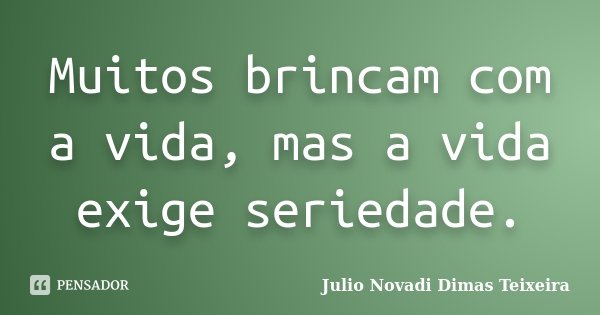 Muitos brincam com a vida, mas a vida exige seriedade.... Frase de Julio Novadi Dimas Teixeira.