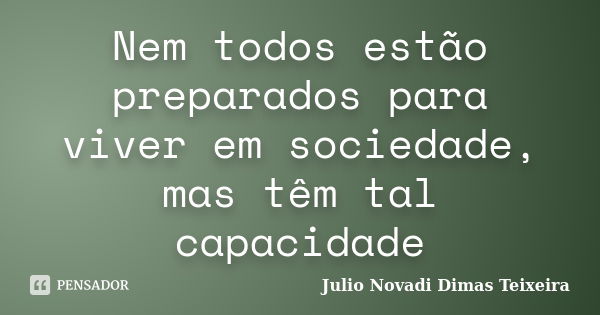 Nem todos estão preparados para viver em sociedade, mas têm tal capacidade... Frase de Julio Novadi Dimas Teixeira.